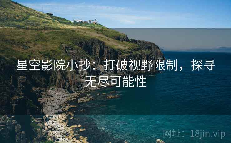 星空影院小抄：打破视野限制，探寻无尽可能性
