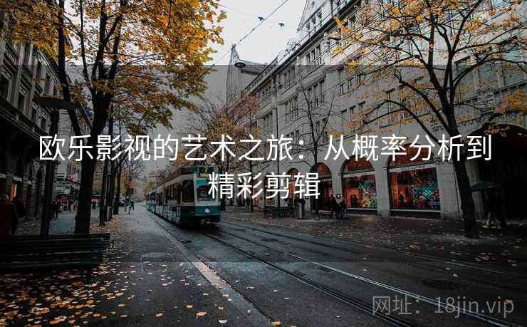 欧乐影视的艺术之旅：从概率分析到精彩剪辑
