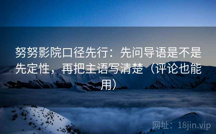 努努影院口径先行：先问导语是不是先定性，再把主语写清楚（评论也能用）