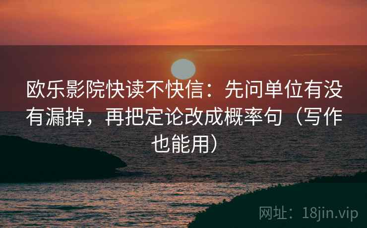 欧乐影院快读不快信：先问单位有没有漏掉，再把定论改成概率句（写作也能用）