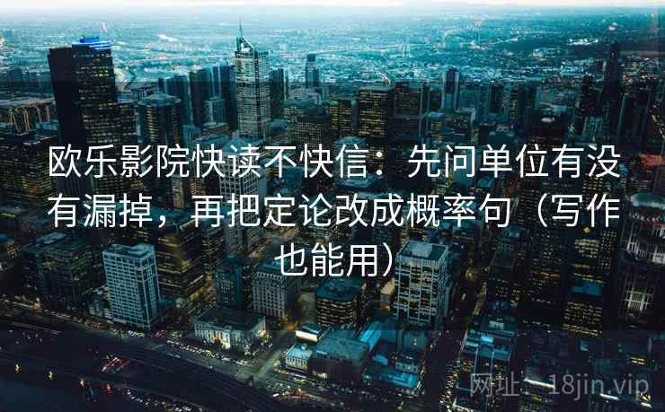 欧乐影院快读不快信：先问单位有没有漏掉，再把定论改成概率句（写作也能用）