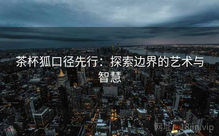 茶杯狐口径先行：探索边界的艺术与智慧