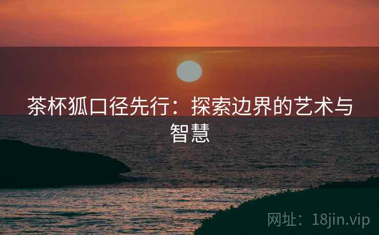 茶杯狐口径先行：探索边界的艺术与智慧