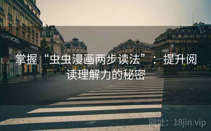 掌握“虫虫漫画两步读法”：提升阅读理解力的秘密