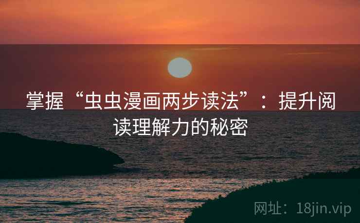 掌握“虫虫漫画两步读法”：提升阅读理解力的秘密