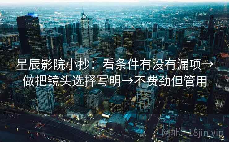 星辰影院小抄：看条件有没有漏项→做把镜头选择写明→不费劲但管用
