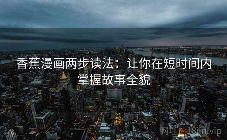 香蕉漫画两步读法：让你在短时间内掌握故事全貌