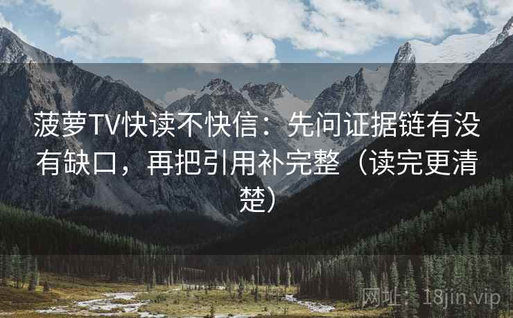 菠萝TV快读不快信：先问证据链有没有缺口，再把引用补完整（读完更清楚）