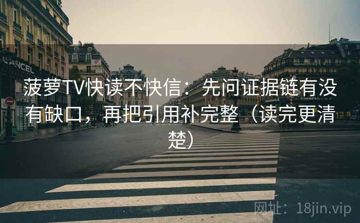 菠萝TV快读不快信：先问证据链有没有缺口，再把引用补完整（读完更清楚）
