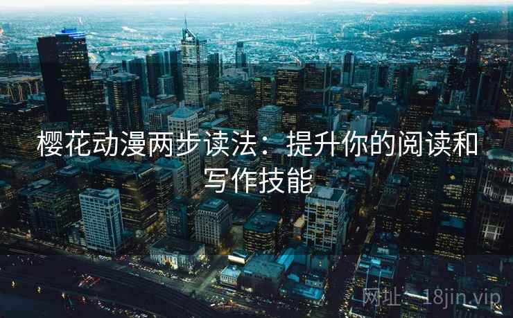 樱花动漫两步读法：提升你的阅读和写作技能