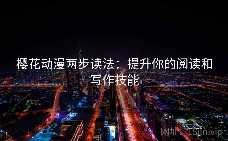 樱花动漫两步读法：提升你的阅读和写作技能