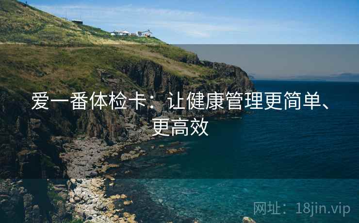 爱一番体检卡：让健康管理更简单、更高效
