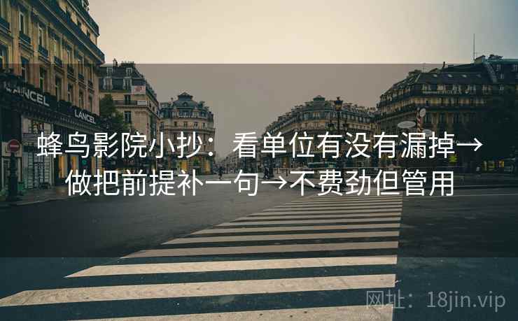 蜂鸟影院小抄：看单位有没有漏掉→做把前提补一句→不费劲但管用