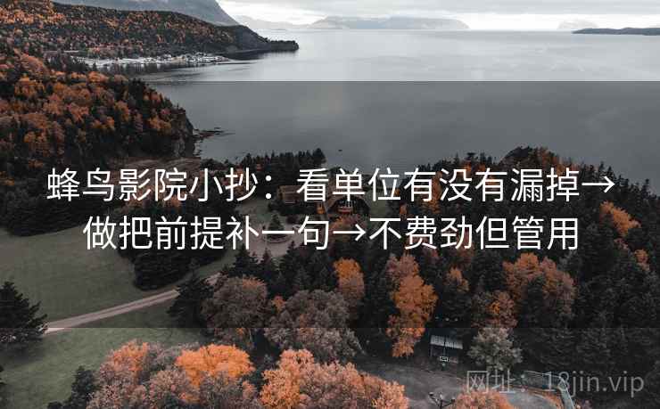 蜂鸟影院小抄：看单位有没有漏掉→做把前提补一句→不费劲但管用