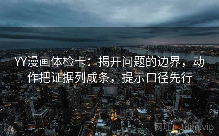 YY漫画体检卡：揭开问题的边界，动作把证据列成条，提示口径先行