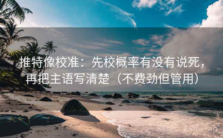 推特像校准：先校概率有没有说死，再把主语写清楚（不费劲但管用）