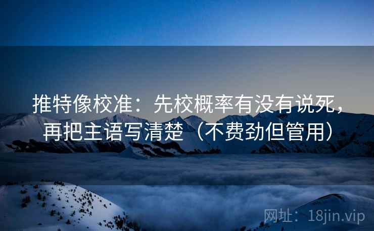 推特像校准：先校概率有没有说死，再把主语写清楚（不费劲但管用）