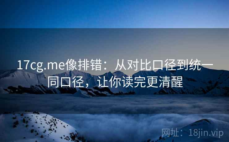 17cg.me像排错：从对比口径到统一同口径，让你读完更清醒