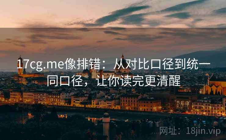 17cg.me像排错：从对比口径到统一同口径，让你读完更清醒