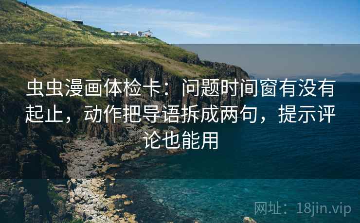 虫虫漫画体检卡：问题时间窗有没有起止，动作把导语拆成两句，提示评论也能用