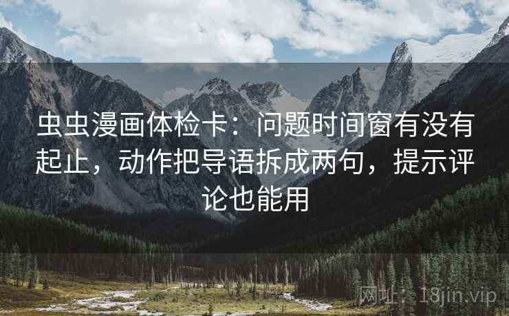 虫虫漫画体检卡：问题时间窗有没有起止，动作把导语拆成两句，提示评论也能用