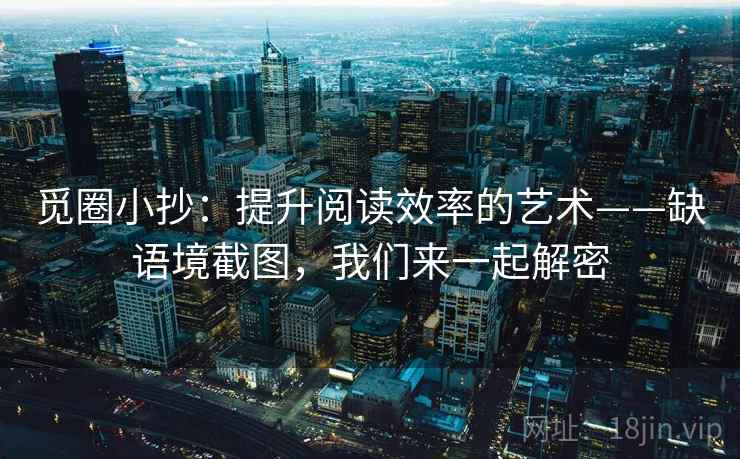觅圈小抄：提升阅读效率的艺术——缺语境截图，我们来一起解密