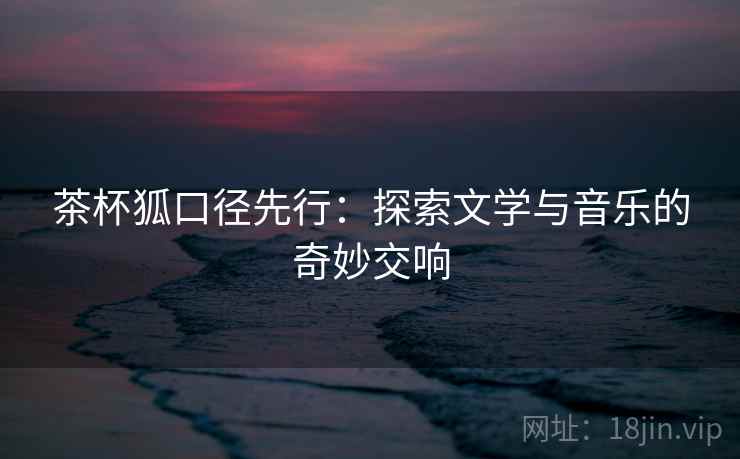 茶杯狐口径先行：探索文学与音乐的奇妙交响