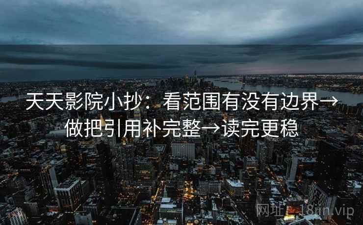 天天影院小抄：看范围有没有边界→做把引用补完整→读完更稳