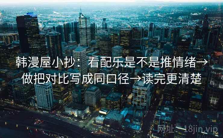韩漫屋小抄：看配乐是不是推情绪→做把对比写成同口径→读完更清楚