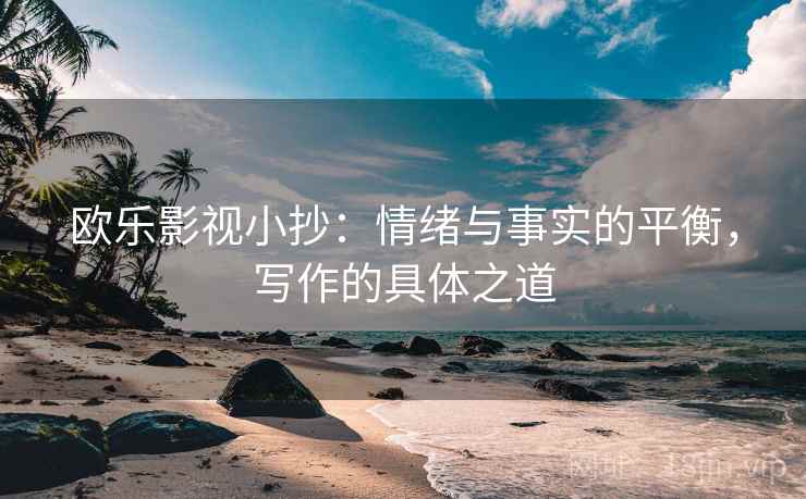 欧乐影视小抄：情绪与事实的平衡，写作的具体之道