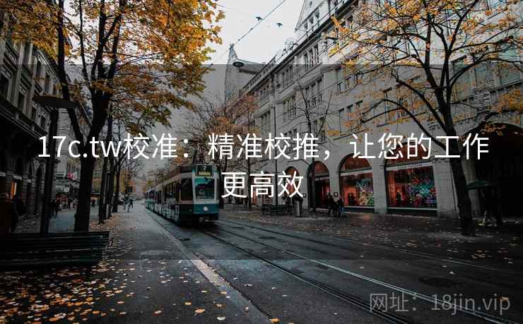 17c.tw校准：精准校推，让您的工作更高效