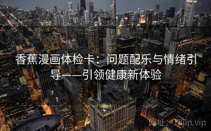 香蕉漫画体检卡：问题配乐与情绪引导——引领健康新体验