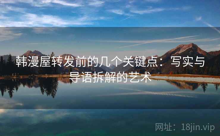韩漫屋转发前的几个关键点：写实与导语拆解的艺术