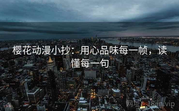 樱花动漫小抄：用心品味每一帧，读懂每一句