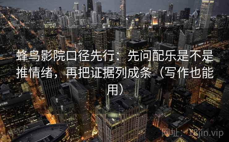 蜂鸟影院口径先行：先问配乐是不是推情绪，再把证据列成条（写作也能用）