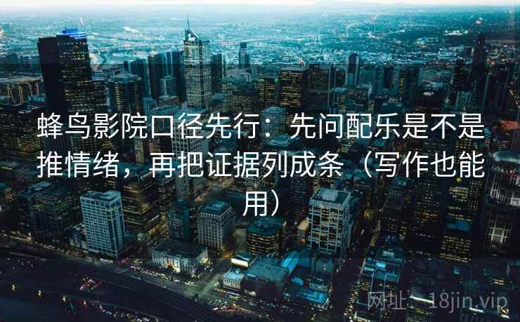 蜂鸟影院口径先行：先问配乐是不是推情绪，再把证据列成条（写作也能用）