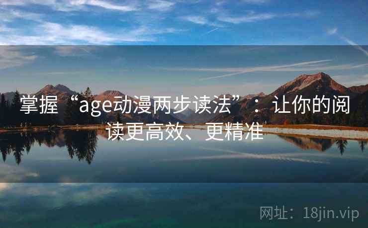 掌握“age动漫两步读法”：让你的阅读更高效、更精准