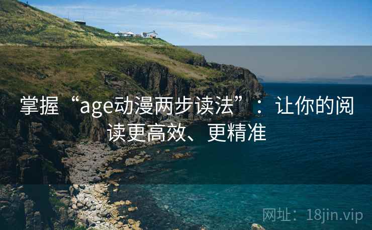 掌握“age动漫两步读法”：让你的阅读更高效、更精准