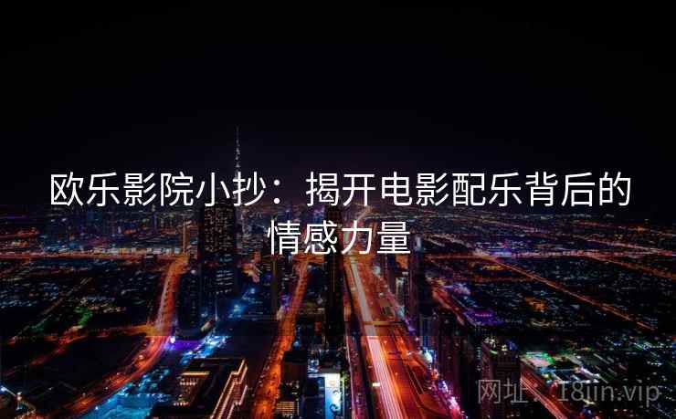 欧乐影院小抄：揭开电影配乐背后的情感力量