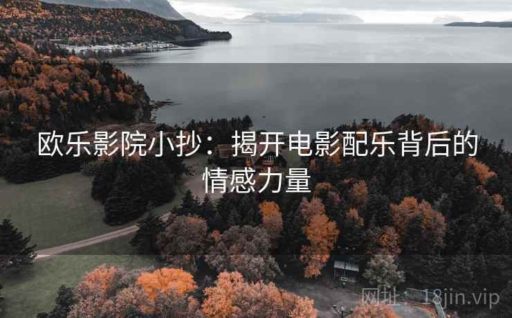 欧乐影院小抄：揭开电影配乐背后的情感力量